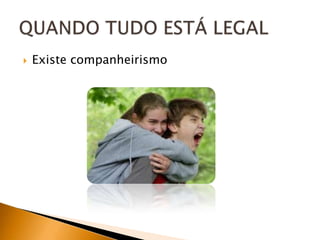 

Existe companheirismo

 