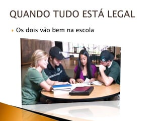 

Os dois vão bem na escola

 