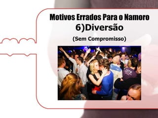 Motivos Errados Para o Namoro
6)Diversão
(Sem Compromisso)
 
