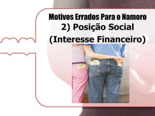 Motivos Errados Para o Namoro
2) Posição Social
(Interesse Financeiro)
 