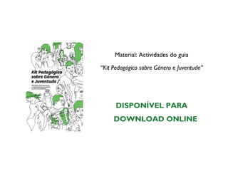 Material: Actividades do guia

“Kit Pedagógico sobre Género e Juventude”




      DISPONÍVEL PARA
     DOWNLOAD ONLINE
 
