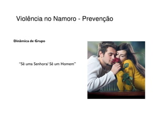 Violência no Namoro - Prevenção


Dinâmica de Grupo




  “Sê uma Senhora/ Sê um Homem”
 