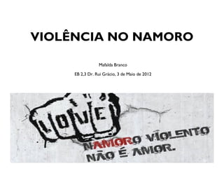 VIOLÊNCIA NO NAMORO

                 Mafalda Branco

     EB 2,3 Dr. Rui Grácio, 3 de Maio de 2012
 