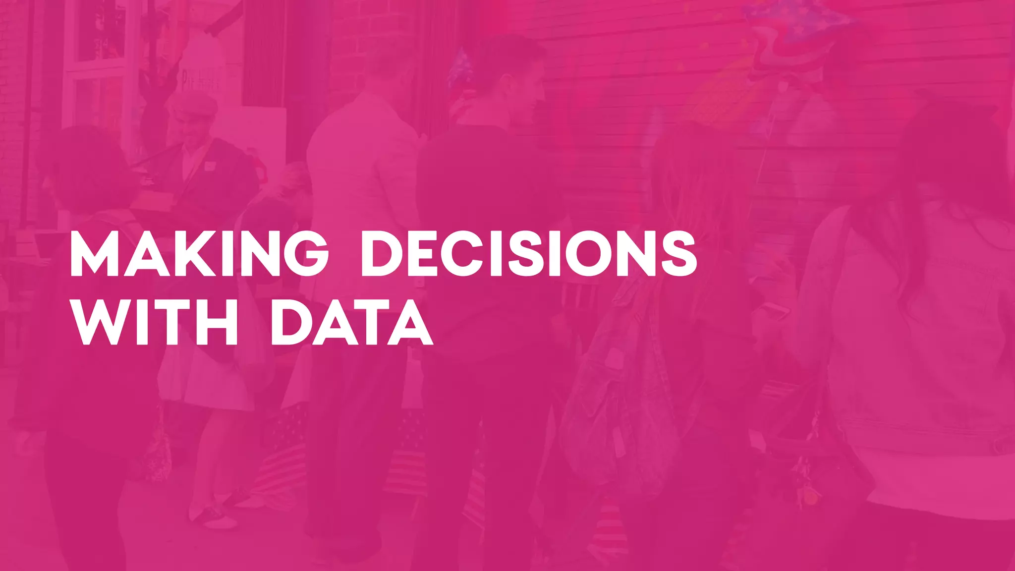 MAKING DECISIONS
WITH DATA
 