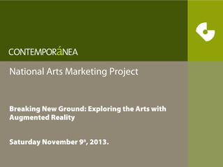 National Arts Marketing Project
Breaking New Ground: Exploring the
Arts with Augmented Reality

Saturday November 9th, 2013.

 