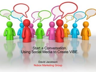 Start a Conversation. Using Social Media to Create ViBE. David Jacobson Nobox Marketing Group 