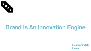 Brand Is An Innovation Engine
@jenmartindale
@ybca
 