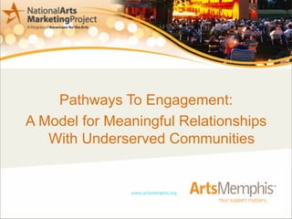 Pathways To Engagement: 
A Model for Meaningful Relationships 
With Underserved Communities 
 