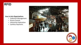 f
RFID
Uses in Arts Organizations
• Collection Management
• Access Control
• Interactive Exploration
• Cashless Payments
 