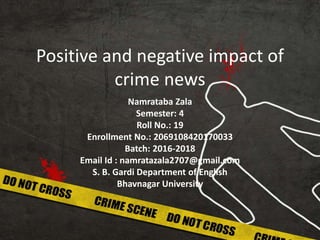 Positive and negative impact of
crime news
Namrataba Zala
Semester: 4
Roll No.: 19
Enrollment No.: 2069108420170033
Batch: 2016-2018
Email Id : namratazala2707@gmail.com
S. B. Gardi Department of English
Bhavnagar University
 