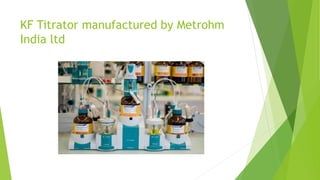 KF Titrator manufactured by Metrohm
India ltd
 
