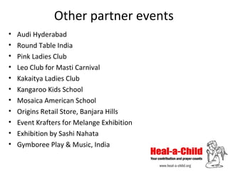 Other partner events
•
•
•
•
•
•
•
•
•
•
•

Audi Hyderabad
Round Table India
Pink Ladies Club
Leo Club for Masti Carnival
Kakaitya Ladies Club
Kangaroo Kids School
Mosaica American School
Origins Retail Store, Banjara Hills
Event Krafters for Melange Exhibition
Exhibition by Sashi Nahata
Gymboree Play & Music, India

 