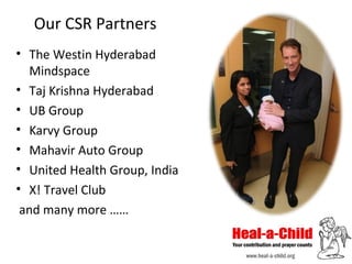 Our CSR Partners
• The Westin Hyderabad
Mindspace
• Taj Krishna Hyderabad
• UB Group
• Karvy Group
• Mahavir Auto Group
• United Health Group, India
• X! Travel Club
and many more ……

 