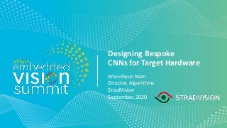 © 2020 StradVision
Designing Bespoke
CNNs for Target Hardware
Woonhyun Nam
Director, Algorithms
StradVision
September, 2020
 