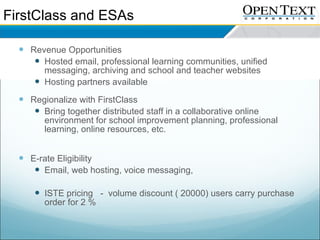 FirstClass and ESAs <ul><li>Revenue Opportunities </li></ul><ul><ul><li>Hosted email, professional learning communities, u...