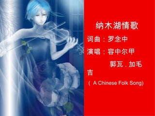 纳木湖情歌 词曲：罗念中 演唱：容中尔甲 郭瓦 . 加毛吉 （ A Chinese Folk Song) 