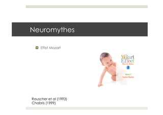 Neuromythes

  ¤  Effet Mozart




Rauscher et al (1993)
Chabris (1999)
 