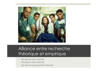 Alliance entre recherche
théorique et empirique
•  Qu’est-ce qui marche
•  Pourquoi cela marche
•  Qu’est-ce qui pourrait marcher
 