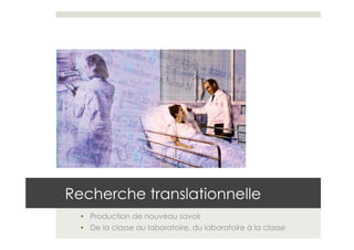 Recherche translationnelle
  •  Production de nouveau savoir
  •  De la classe au laboratoire, du laboratoire à la classe
 