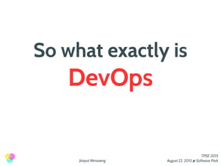 Jirayut Nimsaeng
TPSE 2015
August 22, 2015 @ Software Park
So what exactly is
DevOps
 