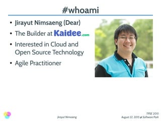 Jirayut Nimsaeng
TPSE 2015
August 22, 2015 @ Software Park
#whoami
● Jirayut Nimsaeng (Dear)
● The Builder at
● Interested in Cloud and
Open Source Technology
● Agile Practitioner
 