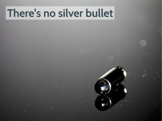 There's no silver bullet
 
