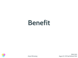 Jirayut Nimsaeng
TPSE 2015
August 22, 2015 @ Software Park
Benefit
 