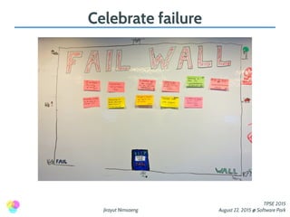 Jirayut Nimsaeng
TPSE 2015
August 22, 2015 @ Software Park
Celebrate failure
 