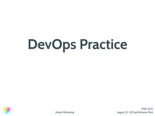 Jirayut Nimsaeng
TPSE 2015
August 22, 2015 @ Software Park
DevOps Practice
 