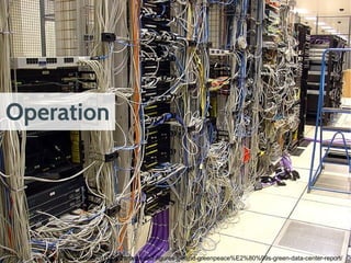 https://gigaom.com/2011/04/26/facts-and-figures-behind-greenpeace%E2%80%99s-green-data-center-report/
Operation
 