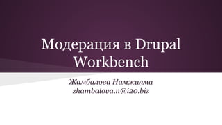 Модерация в Drupal
Workbench
Жамбалова Намжилма
zhambalova.n@i20.biz
 