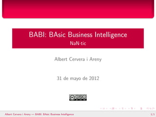 BABI: BAsic Business Intelligence
                                                      NaN·tic


                                         Albert Cervera i Areny


                                           31 de mayo de 2012




Albert Cervera i Areny — BABI: BAsic Business Intelligence        1/1
 