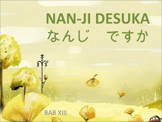 NAN-JI DESUKA

なんじ　ですか

BAB XIII

 