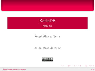 KafkaDB
                                     NaN·tic


                                `     `
                                Angel Alvarez Serra


                                31 de Mayo de 2012




`     `
Angel Alvarez Serra — KafkaDB                         1/16
 