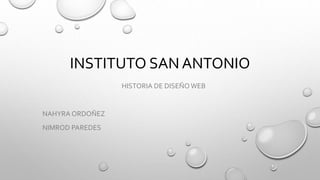 INSTITUTO SAN ANTONIO
HISTORIA DE DISEÑO WEB
NAHYRA ORDOÑEZ
NIMROD PAREDES
 