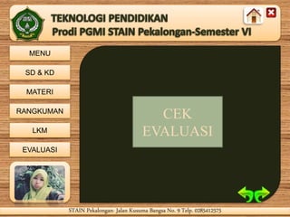 MENU
SD & KD
MATERI
RANGKUMAN
LKM
EVALUASI
STAIN Pekalongan- Jalan Kusuma Bangsa No. 9 Telp. 0285412575STAIN Pekalongan- Jalan Kusuma Bangsa No. 9 Telp. 0285412575
CEK
EVALUASI
 