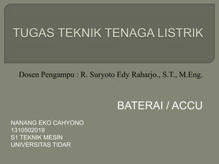 Dosen Pengampu : R. Suryoto Edy Raharjo., S.T., M.Eng.
BATERAI / ACCU
NANANG EKO CAHYONO
1310502019
S1 TEKNIK MESIN
UNIVERSITAS TIDAR
 