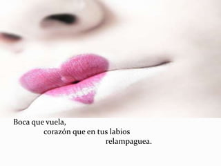 Boca que vuela,
        corazón que en tus labios
                         relampaguea.
 