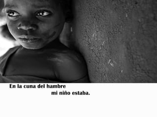 En la cuna del hambre
                 mi niño estaba.
 