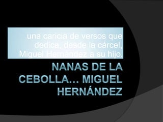 una caricia de versos que
   dedica, desde la cárcel,
Miguel Hernández a su hijo.
 