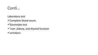 Conti…
Laboratory test
Complete blood count,
Electrolyte test
 liver ,kidney, and thyroid function
urinalysis
 