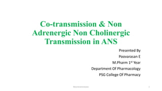 Co-transmission & Non
Adrenergic Non Cholinergic
Transmission in ANS
Presented By
Poovarasan E
M.Pharm 1st Year
Department Of Pharmacology
PSG College Of Pharmacy
1
Neurotransmission
 