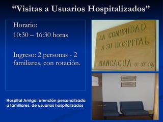 “ Visitas a Usuarios Hospitalizados” Horario:  10:30 – 16:30 horas Ingreso: 2 personas - 2 familiares, con rotación. Hospital Amigo: atención personalizada  a familiares, de usuarios hospitalizados 