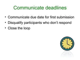 Communicate deadlines
• Communicate due date for first submission
• Disqualify participants who don’t respond
• Close the loop
 