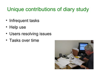 Unique contributions of diary study

• Infrequent tasks
• Help use
• Users resolving issues
• Tasks over time
 