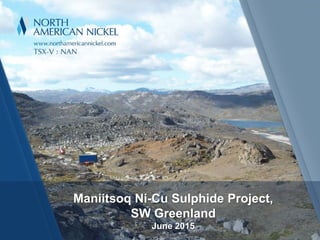 Maniitsoq NiManiitsoq Ni-Maniitsoq Ni-Cu Sulphide Project,Maniitsoq NiManiitsoq NiManiitsoq Ni Cu Sulphide Project,Cu Sulphide Project,Cu Sulphide Project,
SW GreenlandSW Greenland
June 2015
 