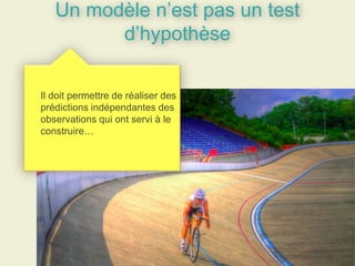 Un modèle n’est pas un test
d’hypothèse
Il doit permettre de réaliser des
prédictions indépendantes des
observations qui ont servi à le
construire…
 