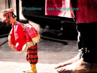 Problème : pas de physique
 