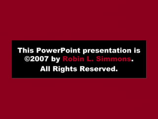 This PowerPoint presentation is
©2007 by Robin L. Simmons.
All Rights Reserved.

 