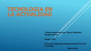Trabajo presentado por: Nancy Alejandra
Vargas Herrera
Grado: 1103
Institución Educativa Departamental Tierra De
Promisión
Neiva-Huila
 